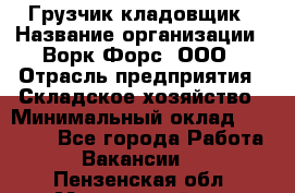 Грузчик-кладовщик › Название организации ­ Ворк Форс, ООО › Отрасль предприятия ­ Складское хозяйство › Минимальный оклад ­ 35 000 - Все города Работа » Вакансии   . Пензенская обл.,Мокшанский р-н